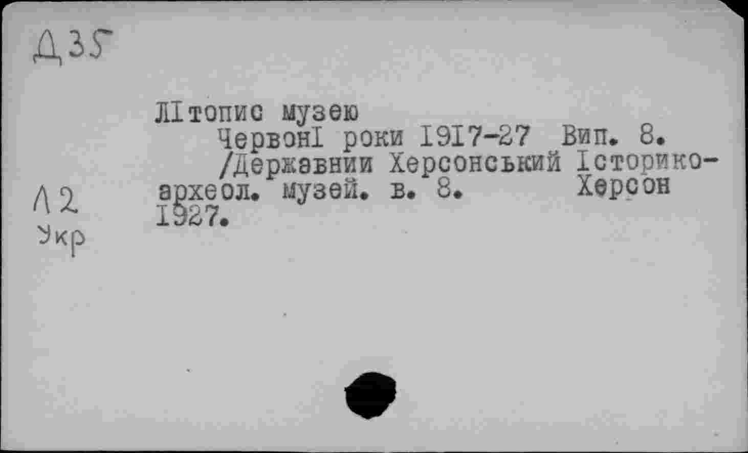 ﻿Д37
Літопис музею
Червоні роки 1917-27 Вип. 8.
/Державний Херсонський Історико' археол. музей, в. 8. Херсон